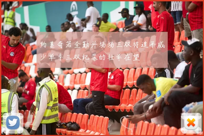 约基奇若全勤并场场三双将追平威少单季三双纪录的壮举在望