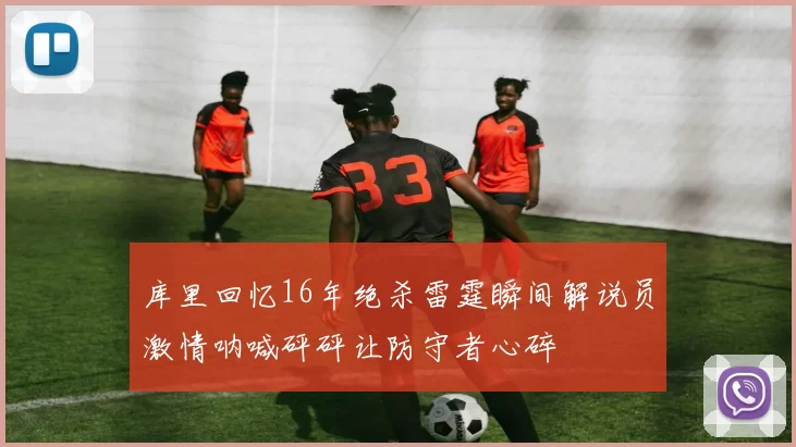 库里回忆16年绝杀雷霆瞬间解说员激情呐喊砰砰让防守者心碎