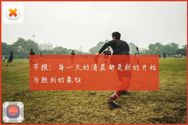 早报：每一天的清晨都是新的开始与胜利的象征