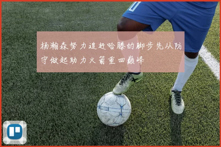 杨瀚森努力追赶哈滕的脚步先从防守做起助力火箭重回巅峰