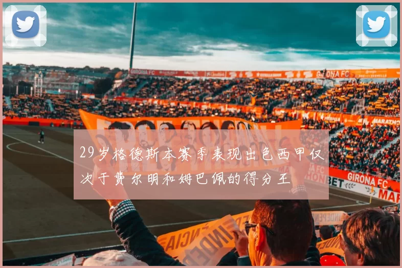 29岁格德斯本赛季表现出色西甲仅次于费尔明和姆巴佩的得分王