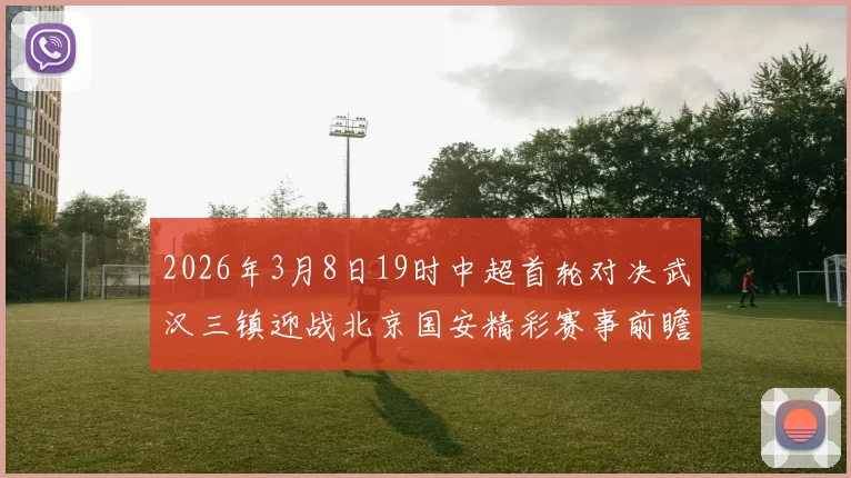 2026年3月8日19时中超首轮对决武汉三镇迎战北京国安精彩赛事前瞻