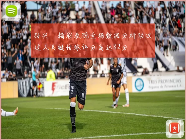 孙兴慜精彩表现全场数据分析助攻过人关键传球评分高达82分