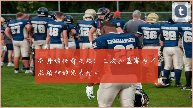 乔丹的传奇之路：三次扣篮赛与不屈精神的完美结合