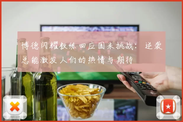 博德闪耀教练回应国米挑战：逆袭总能激发人们的热情与期待