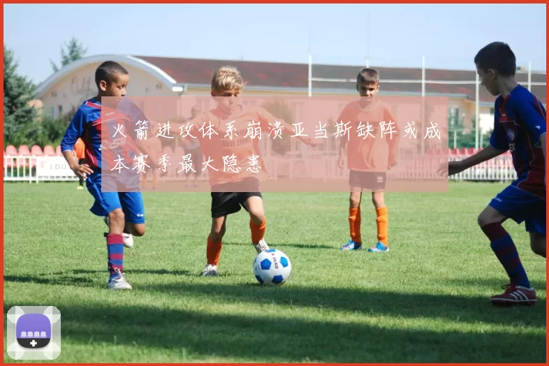 火箭进攻体系崩溃亚当斯缺阵或成本赛季最大隐患