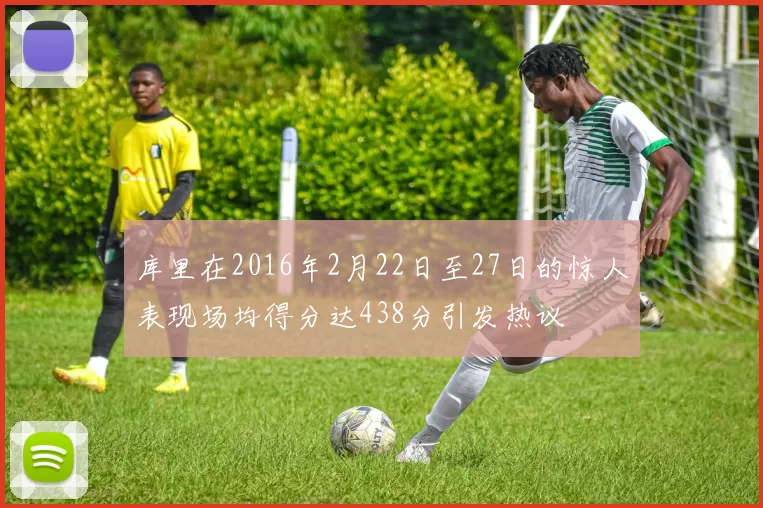 库里在2016年2月22日至27日的惊人表现场均得分达438分引发热议