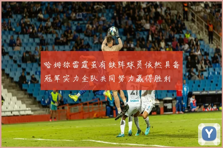 哈姆称雷霆虽有缺阵球员依然具备冠军实力全队共同努力赢得胜利