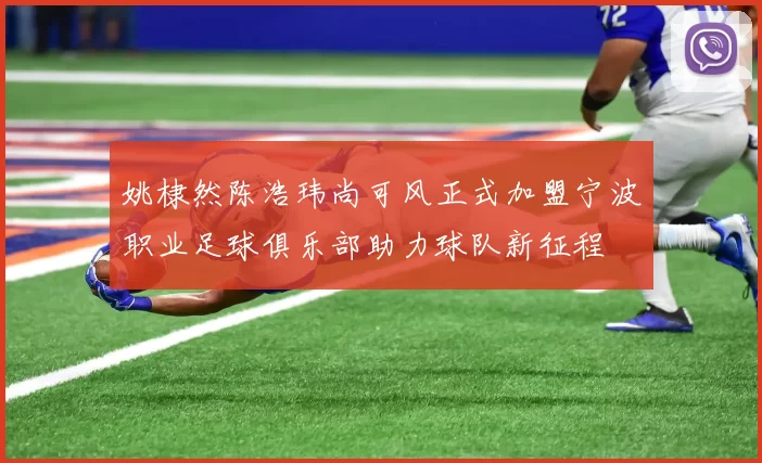 姚棣然陈浩玮尚可风正式加盟宁波职业足球俱乐部助力球队新征程