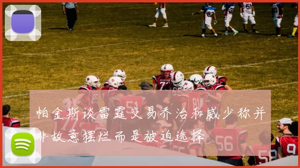 帕金斯谈雷霆交易乔治和威少称并非故意摆烂而是被迫选择