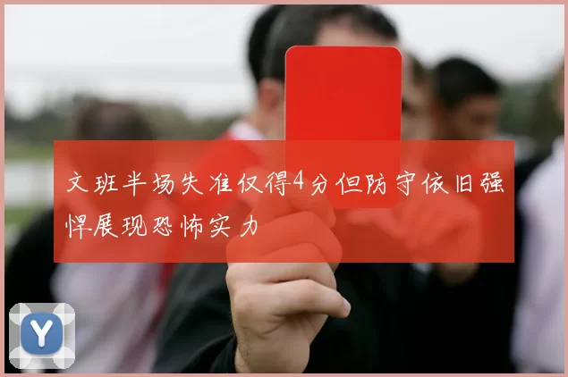 文班半场失准仅得4分但防守依旧强悍展现恐怖实力