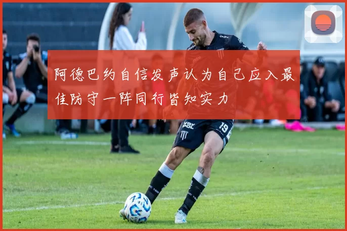 阿德巴约自信发声认为自己应入最佳防守一阵同行皆知实力