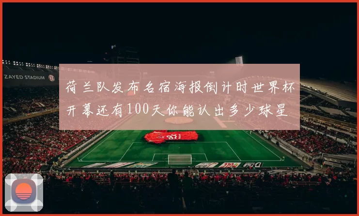 荷兰队发布名宿海报倒计时世界杯开幕还有100天你能认出多少球星